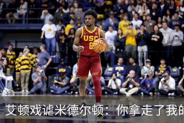 艾顿戏谑米德尔顿：你拿走了我的冠军 我们的默契仅限于那6场